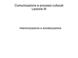 Comunicazione e processi culturali Lezione III Interiorizzazione e socializzazione 