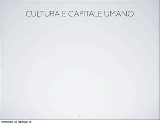 CULTURA E CAPITALE UMANO
7
mercoledì 25 febbraio 15
 