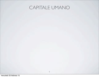 CAPITALE UMANO
8
mercoledì 25 febbraio 15
 