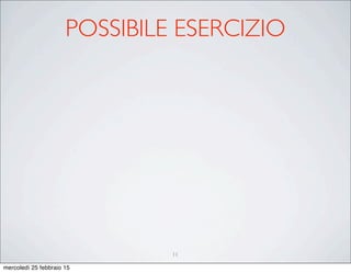 POSSIBILE ESERCIZIO
11
mercoledì 25 febbraio 15
 