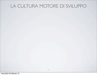 LA CULTURA MOTORE DI SVILUPPO
13
mercoledì 25 febbraio 15
 