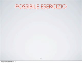 POSSIBILE ESERCIZIO
16
mercoledì 25 febbraio 15
 