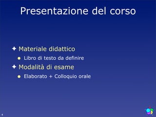 Presentazione del corso


    ✦ Materiale didattico
     •   Libro di testo da definire
    ✦ Modalità di esame
     •   Elaborato + Colloquio orale




4
 