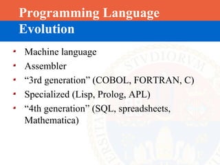 Programming Language
Evolution
Machine language
Assembler
“3rd generation” (COBOL, FORTRAN, C)
Specialized (Lisp, Prolog, APL)
“4th generation” (SQL, spreadsheets,
Mathematica)
 