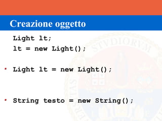 Creazione oggetto
Light lt;
lt = new Light();

Light lt = new Light();



String testo = new String();
 