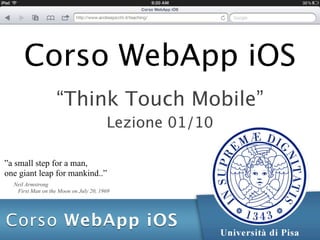 Corso WebApp iOS
                   “Think Touch Mobile”
                                       Lezione 01/10

”a small step for a man,
one giant leap for mankind..”
  Neil Armstrong
   First Man on the Moon on July 20, 1969
 