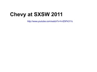 Chevy at SXSW 2011
     http://www.youtube.com/watch?v=h-lZXFk311c
 