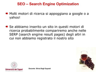 SEO – Search Engine Optimization Molti motori di ricerca si appoggiano a google o a yahoo! Se abbiamo inserito un sito in questi motori di ricerca probabilmente compariremo anche nelle SERP (search engine result pages) degli altri in cui non abbiamo registrato il nostro sito 