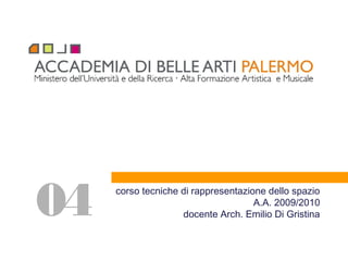 corso tecniche di rappresentazione dello spazio
A.A. 2009/2010
docente Arch. Emilio Di Gristina04
 