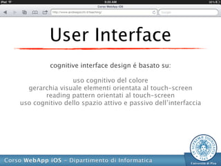 User Interface
         cognitive interface design é basato su:

                 uso cognitivo del colore
  gerarchia visuale elementi orientata al touch-screen
       reading pattern orientati al touch-screen
uso cognitivo dello spazio attivo e passivo dell’interfaccia
 