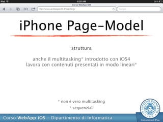 iPhone Page-Model
                    struttura

   anche il multitasking* introdotto con iOS4
lavora con contenuti presentati in modo lineari*




             * non é vero multitasking
                   * sequenziali
 