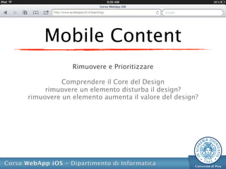 Mobile Content
             Rimuovere e Prioritizzare

          Comprendere il Core del Design
     rimuovere un elemento disturba il design?
rimuovere un elemento aumenta il valore del design?
 