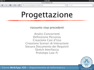 Progettazione
    riassunto step precedenti

       Analisi Concorrenti
      Definizione Personas
      Creazione Casi d’Uso
 Creazione Scenari di Interazione
 Stesura Documento dei Requisiti
        Sketch Interfaccia
         Prototipo Low-Fi
 