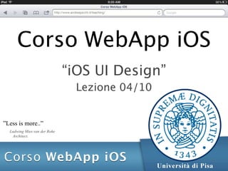 Corso WebApp iOS
                              “iOS UI Design”
                                Lezione 04/10


”Less is more..”
  Ludwing Mies van der Rohe
   Architect.
 