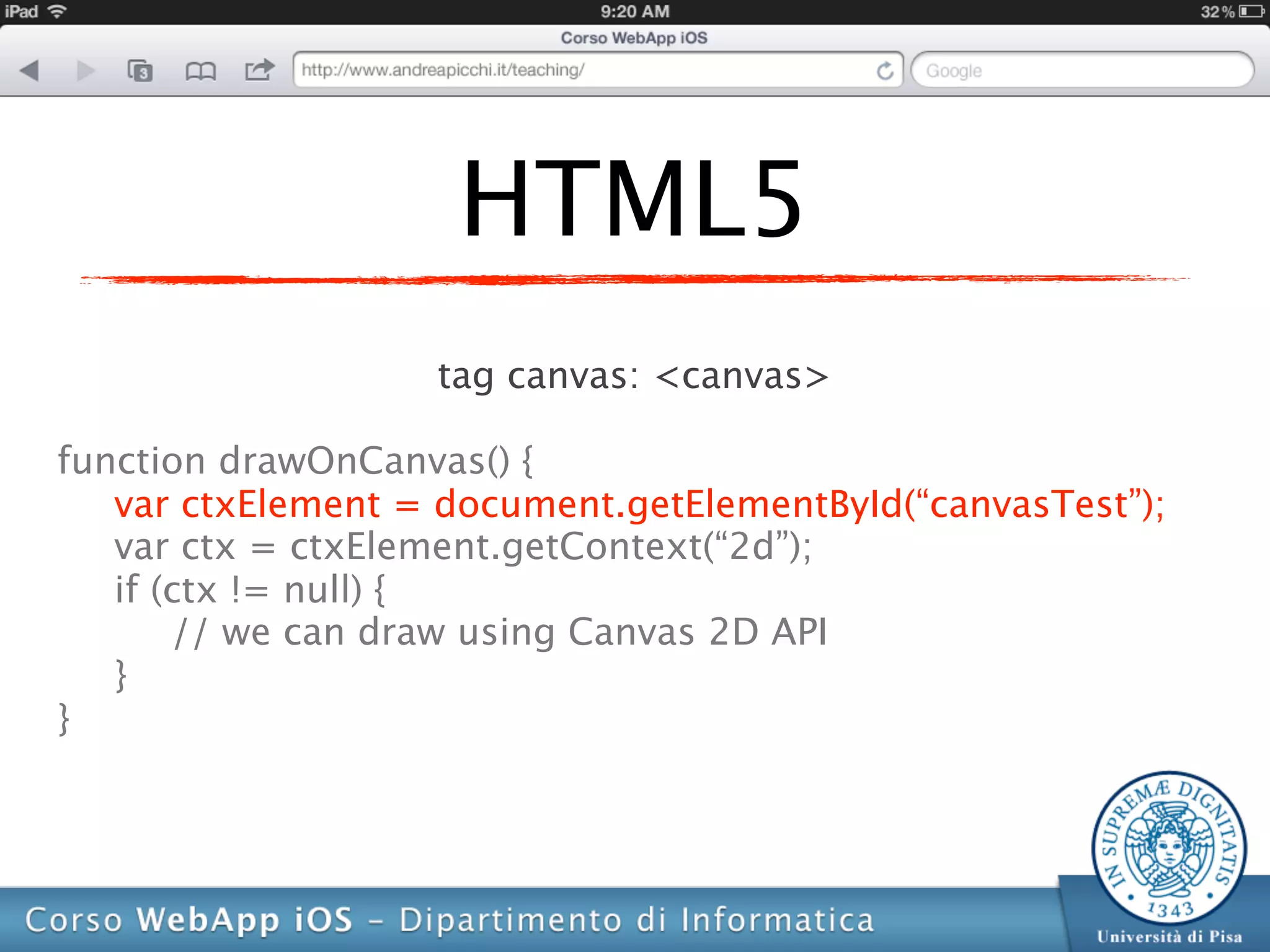 HTML5
                   tag canvas: <canvas>

function drawOnCanvas() {
   var ctxElement = document.getElementById(“canvasTest”);
   var ctx = ctxElement.getContext(“2d”);
   if (ctx != null) {
       // we can draw using Canvas 2D API
   }
}
 