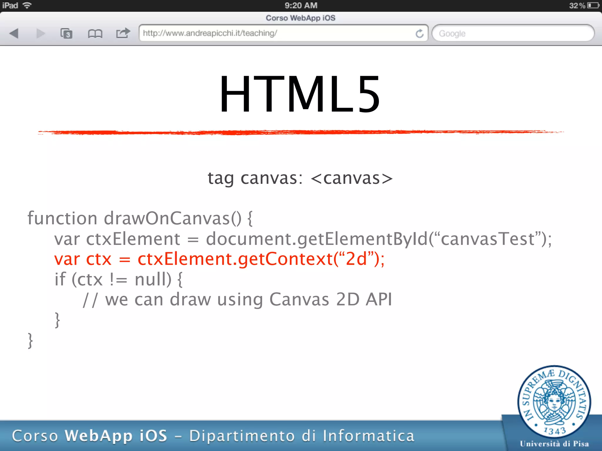 HTML5
                   tag canvas: <canvas>

function drawOnCanvas() {
   var ctxElement = document.getElementById(“canvasTest”);
   var ctx = ctxElement.getContext(“2d”);
   if (ctx != null) {
       // we can draw using Canvas 2D API
   }
}
 