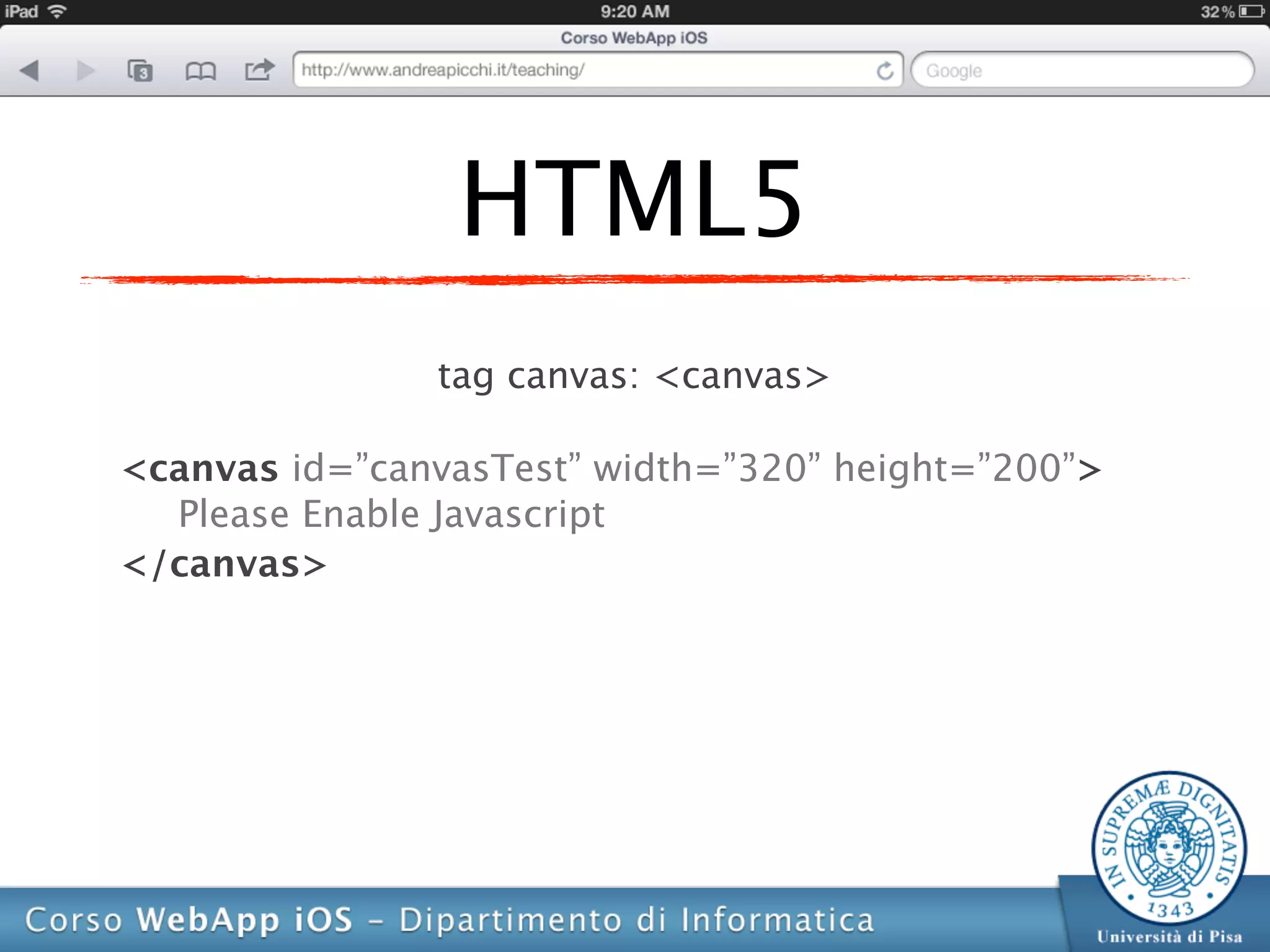 HTML5
               tag canvas: <canvas>

<canvas id=”canvasTest” width=”320” height=”200”>
  Please Enable Javascript
</canvas>
 