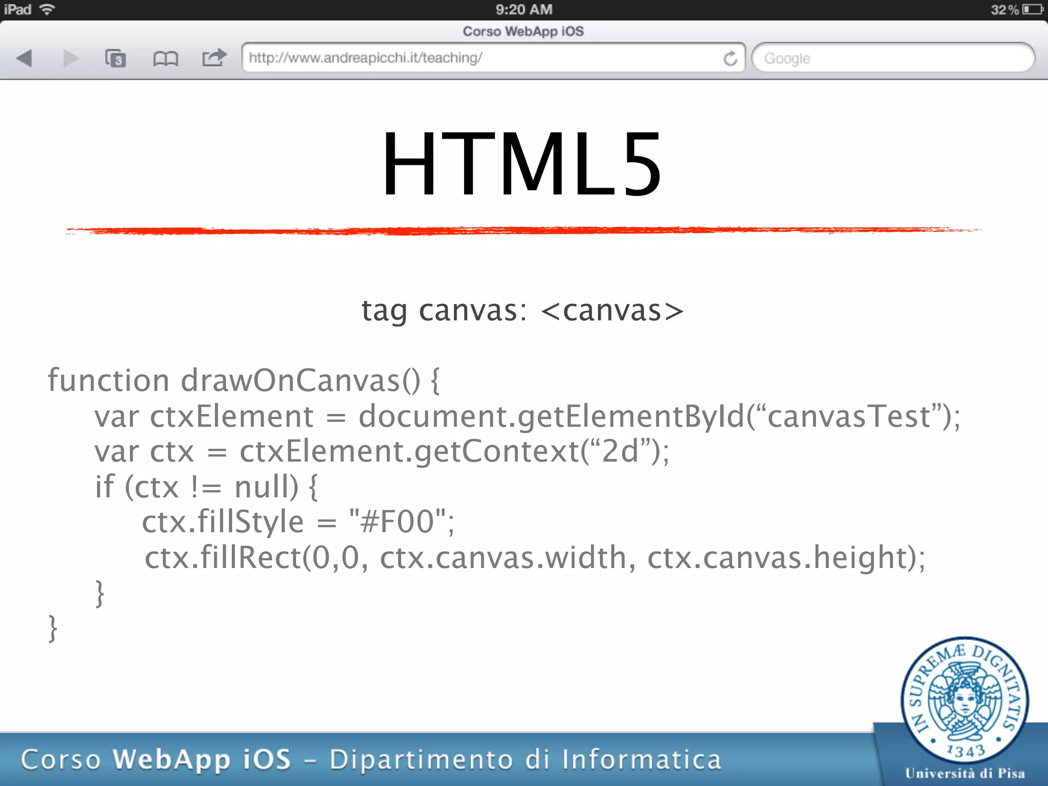 HTML5
                     tag canvas: <canvas>

function drawOnCanvas() {
   var ctxElement = document.getElementById(“canvasTest”);
   var ctx = ctxElement.getContext(“2d”);
   if (ctx != null) {
       ctx.fillStyle = "#F00";
        ctx.fillRect(0,0, ctx.canvas.width, ctx.canvas.height);
   }
}
 