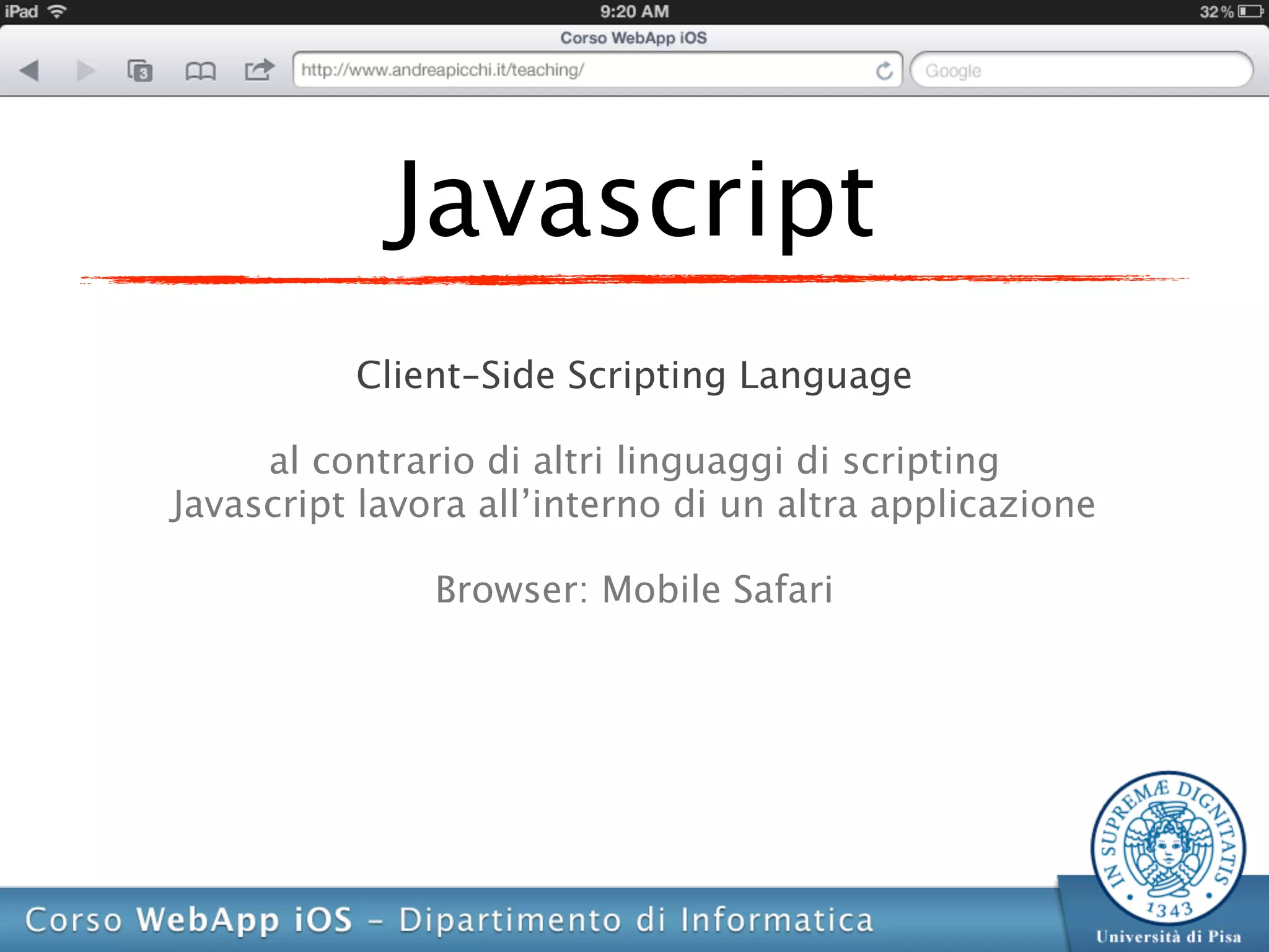 Javascript
          Client-Side Scripting Language

     al contrario di altri linguaggi di scripting
Javascript lavora all’interno di un altra applicazione

               Browser: Mobile Safari
 