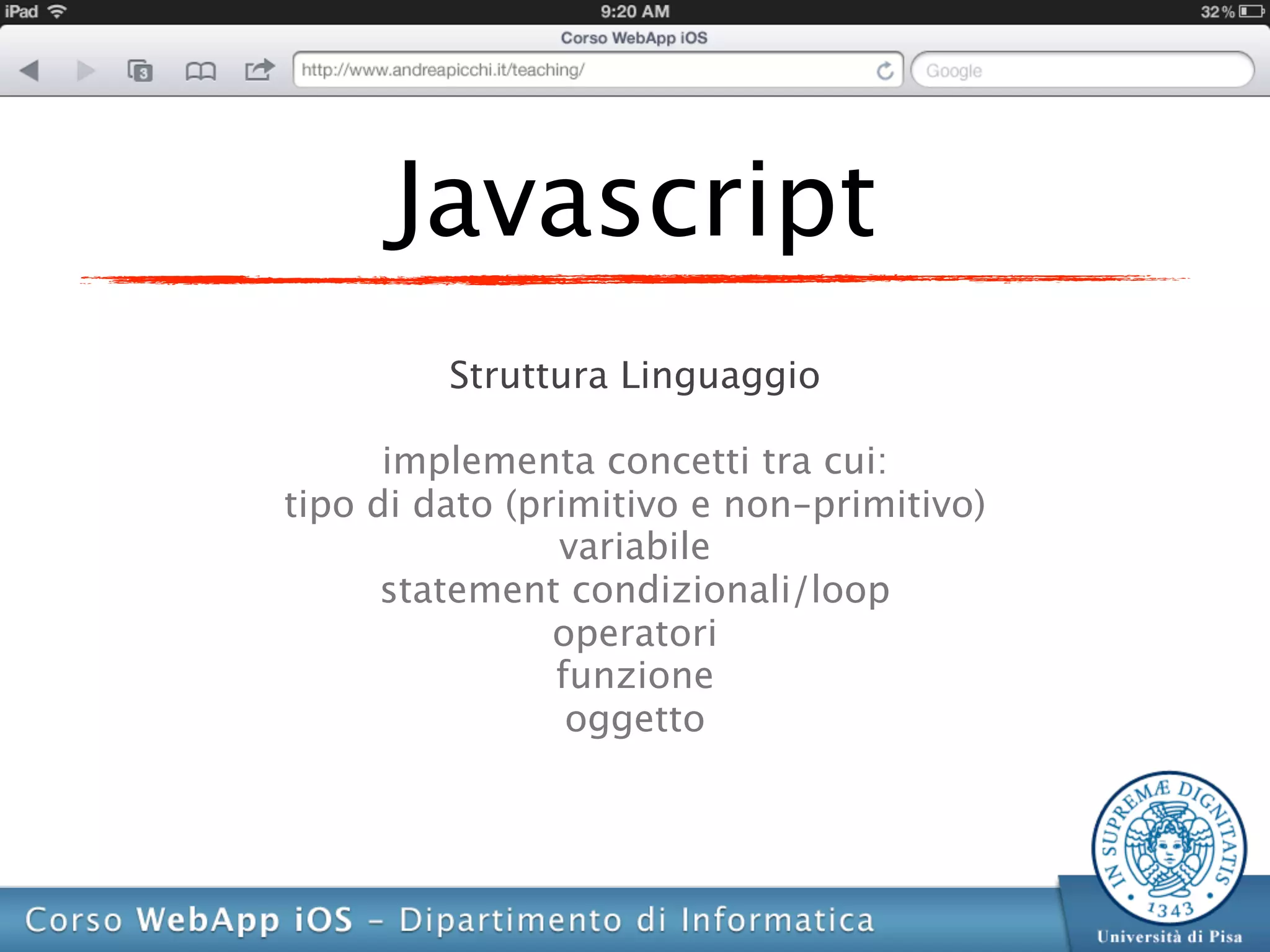 Javascript
         Struttura Linguaggio

      implementa concetti tra cui:
tipo di dato (primitivo e non-primitivo)
                variabile
      statement condizionali/loop
                operatori
                funzione
                 oggetto
 