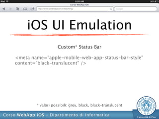 iOS UI Emulation
                    Custom* Status Bar

<meta name="apple-mobile-web-app-status-bar-style"
content="black-translucent" />




        * valori possibili: grey, black, black-translucent
 