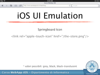 iOS UI Emulation
                     Springboard Icon

<link rel="apple-touch-icon" href="/the-store.png"/>




        * valori possibili: grey, black, black-translucent
 