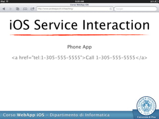 iOS Service Interaction
                     Phone App

<a href="tel:1–305-555–5555">Call 1–305-555–5555</a>
 