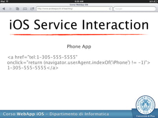 iOS Service Interaction
                          Phone App

<a href="tel:1–305-555–5555"
onclick="return (navigator.userAgent.indexOf('iPhone') != -1)">
1–305-555–5555</a>
 