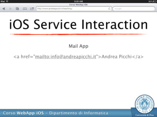 iOS Service Interaction
                       Mail App

<a href="mailto:info@andreapicchi.it">Andrea Picchi</a>
 