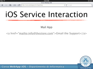 iOS Service Interaction
                       Mail App

<a href="mailto:info@thestore.com">Email the Support</a>
 
