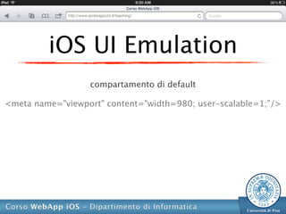iOS UI Emulation
                  compartamento di default

<meta name="viewport" content="width=980; user-scalable=1;"/>
 