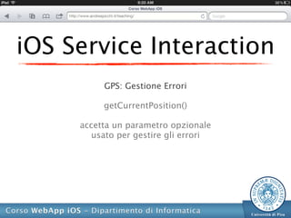 iOS Service Interaction
          GPS: Gestione Errori

          getCurrentPosition()

     accetta un parametro opzionale
        usato per gestire gli errori
 