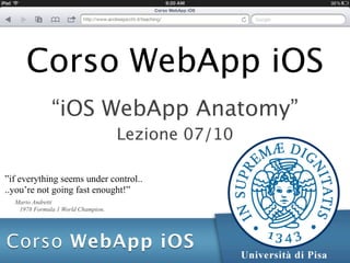 Corso WebApp iOS
              “iOS WebApp Anatomy”
                                    Lezione 07/10

”if everything seems under control..
..you’re not going fast enought!”
  Mario Andretti
   1978 Formula 1 World Champion.
 