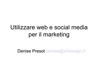 Utilizzare web e social media per il marketing Denise Presot  [email_address]   