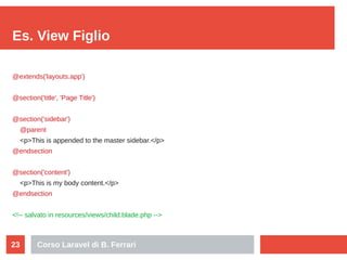 Corso Laravel di B. Ferrari23
Es. View Figlio
@extends('layouts.app')
@section('title', 'Page Title')
@section('sidebar')
...