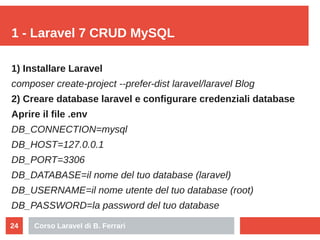 Corso Laravel di B. Ferrari24
1 - Laravel 7 CRUD MySQL
1) Installare Laravel
composer create-project --prefer-dist laravel...