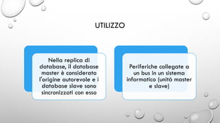 UTILIZZO
Nella replica di
database, il database
master è considerato
l'origine autorevole e i
database slave sono
sincronizzati con esso
Periferiche collegate a
un bus in un sistema
informatico (unità master
e slave)
 