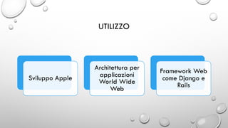 UTILIZZO
Sviluppo Apple
Architettura per
applicazioni
World Wide
Web
Framework Web
come Django e
Rails
 
