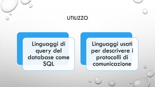 UTILIZZO
Linguaggi di
query del
database come
SQL
Linguaggi usati
per descrivere i
protocolli di
comunicazione
 