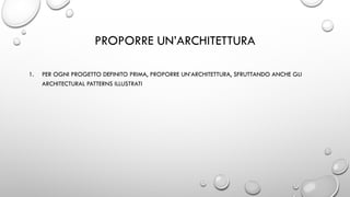 PROPORRE UN’ARCHITETTURA
1. PER OGNI PROGETTO DEFINITO PRIMA, PROPORRE UN’ARCHITETTURA, SFRUTTANDO ANCHE GLI
ARCHITECTURAL PATTERNS ILLUSTRATI
 