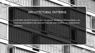 ARCHITECTURAL PATTERNS
• UN PATTERN ARCHITETTURALE È UNA SOLUZIONE GENERALE E RIUTILIZZABILE A UN
PROBLEMA RICORRENTE NELL’ARCHITETTURA DEL SOFTWARE IN UN DETERMINATO
CONTESTO
 