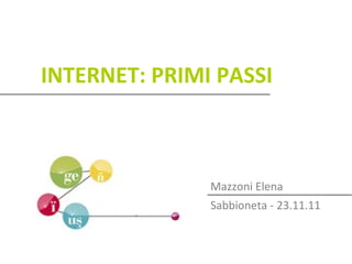 INTERNET: PRIMI PASSI



               Mazzoni Elena
               Sabbioneta - 23.11.11
 