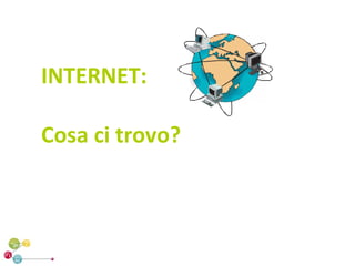 INTERNET:

Cosa ci trovo?
 