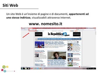 Siti Web
 Un sito Web è un'insieme di pagine e di documenti, appartenenti ad
 uno stesso indirizzo, visualizzabili attraverso Internet.

                   www. nomesito.it
 
