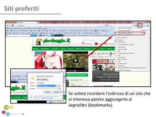 Siti preferiti




                 Se volete ricordare l'indirizzo di un sito che
                 vi interessa potete aggiungerlo ai
                 segnalibri (bookmarks).
 