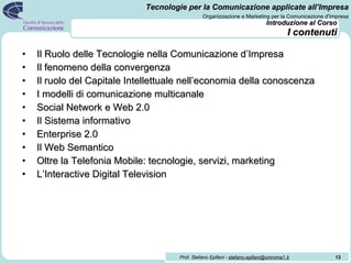 Introduzione al Corso I contenuti <ul><li>Il Ruolo delle Tecnologie nella Comunicazione d’Impresa </li></ul><ul><li>Il fen...