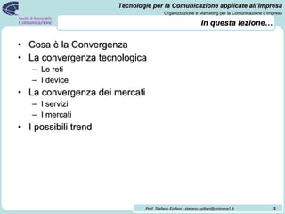 In questa lezione… Cosa è la Convergenza La convergenza tecnologica Le reti I device La convergenza dei mercati I servizi I mercati I possibili trend 