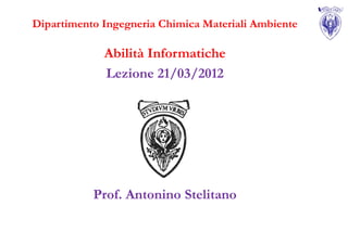 Dipartimento Ingegneria Chimica Materiali Ambiente

             Abilità Informatiche
             Lezione 21/03/2012




           Prof. Antonino Stelitano
 
