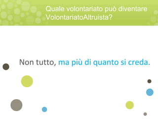 Non tutto, ma più di quanto si creda.
Quale volontariato può diventare
VolontariatoAltruista?
 