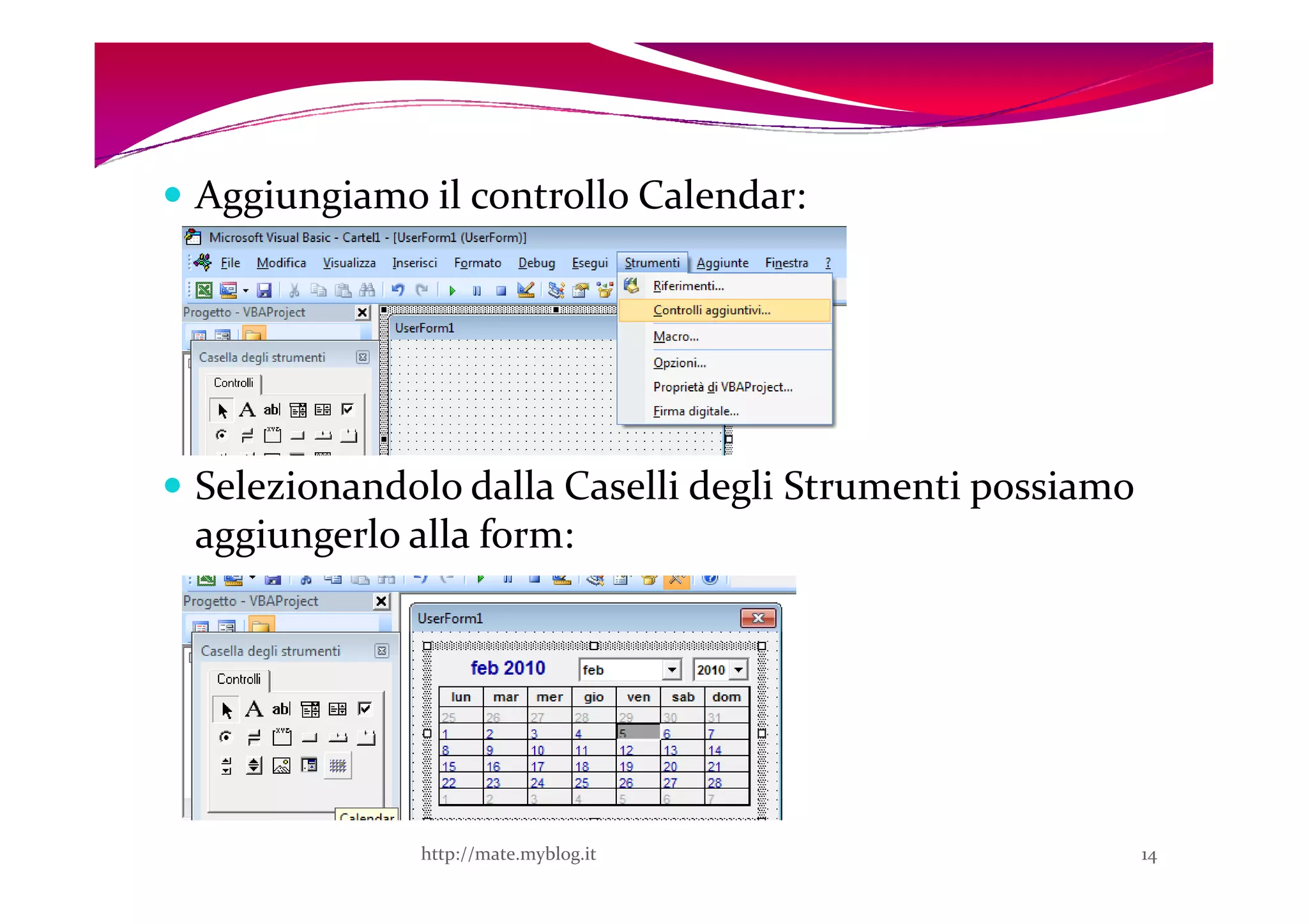 Aggiungiamo il controllo Calendar:




Selezionandolo dalla Caselli degli Strumenti possiamo
aggiungerlo alla form:




            http://mate.myblog.it                       14
 